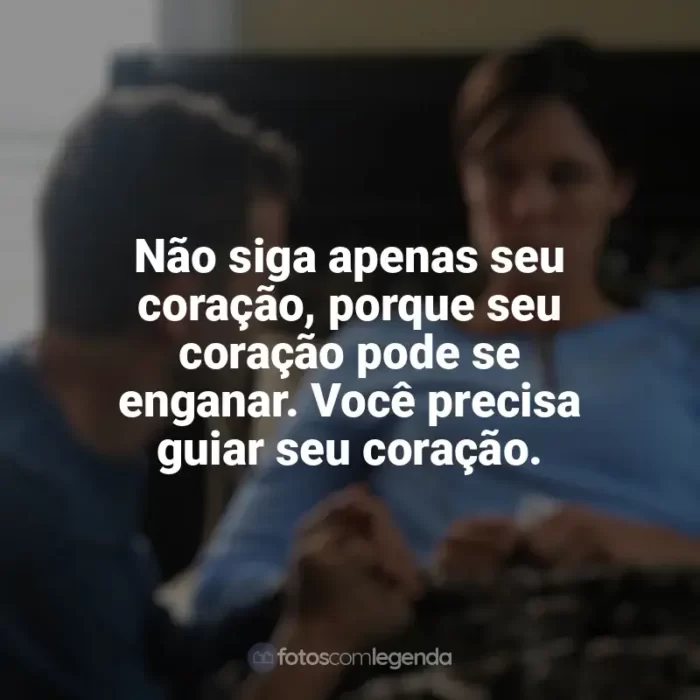 Frases À Prova de Fogo filme: Não siga apenas seu coração, porque seu coração pode se enganar. Você precisa guiar seu coração.