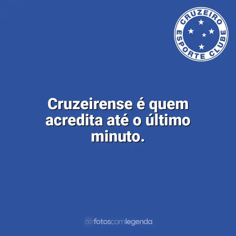 Frases para o Cruzeiro: Cruzeirense é quem acredita até o último minuto.