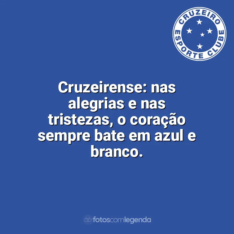 Frases da torcida do Cruzeiro: Cruzeirense: nas alegrias e nas tristezas, o coração sempre bate em azul e branco.
