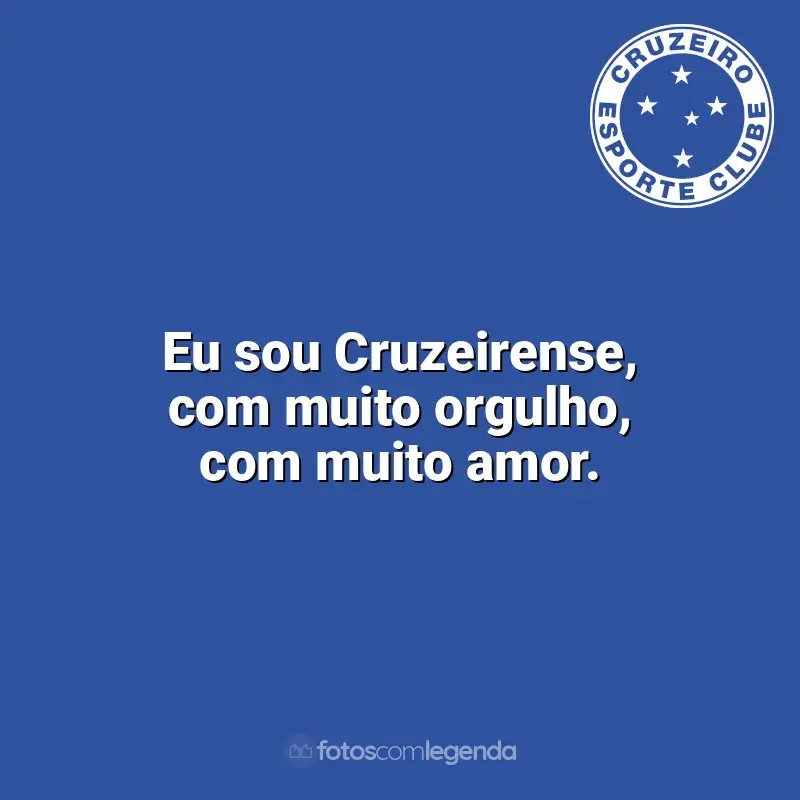 Cruzeiro frases time vencedor: Eu sou Cruzeirense, com muito orgulho, com muito amor.