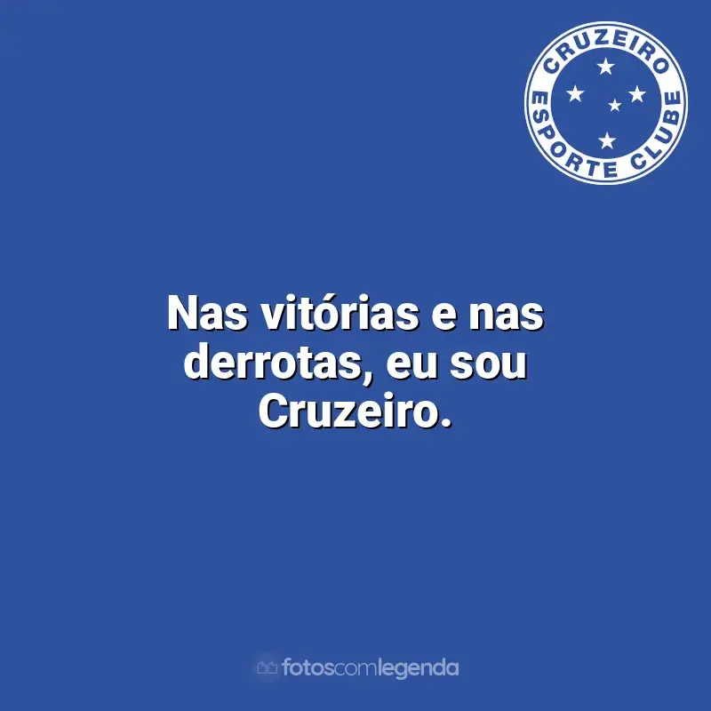 Frases da torcida do Cruzeiro: Nas vitórias e nas derrotas, eu sou Cruzeiro.