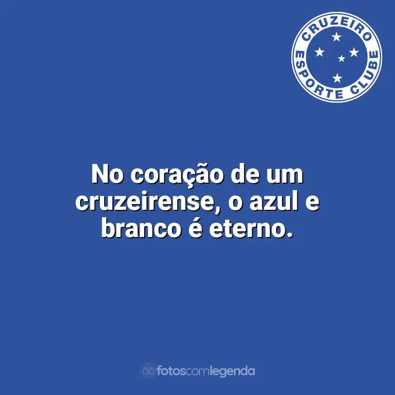 Frases Cruzeiro: No coração de um cruzeirense, o azul e branco é eterno.