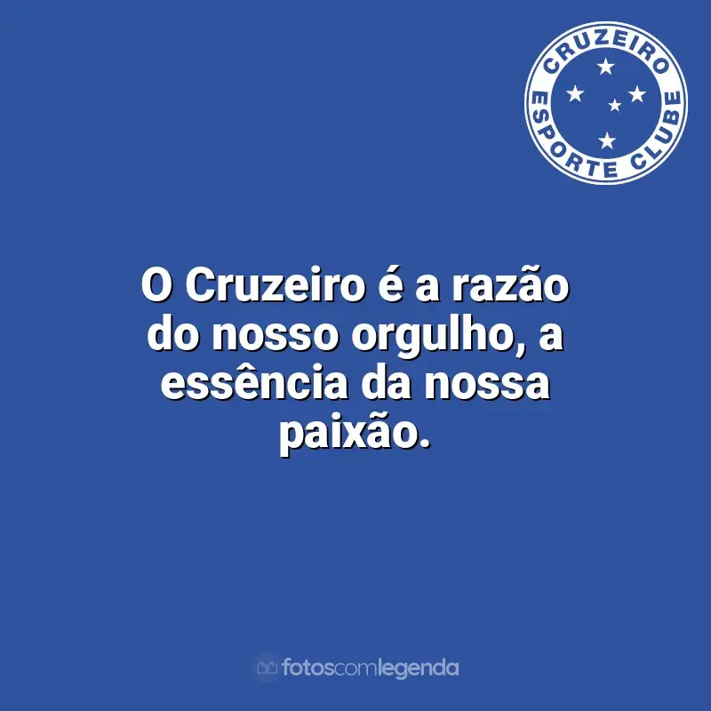 Cruzeiro frases time vencedor: O Cruzeiro é a razão do nosso orgulho, a essência da nossa paixão.