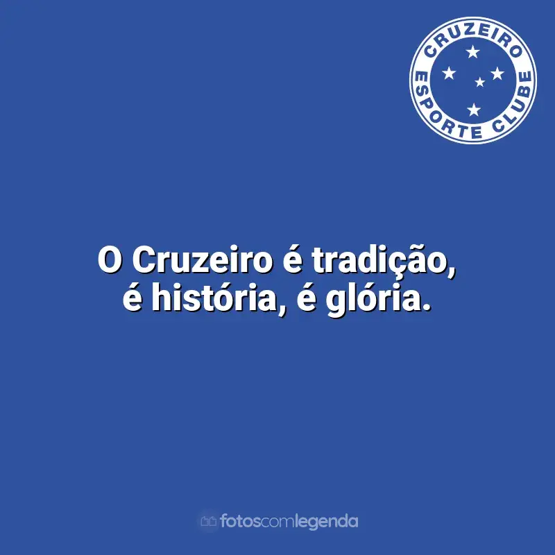 Frases da torcida do Cruzeiro: O Cruzeiro é tradição, é história, é glória.