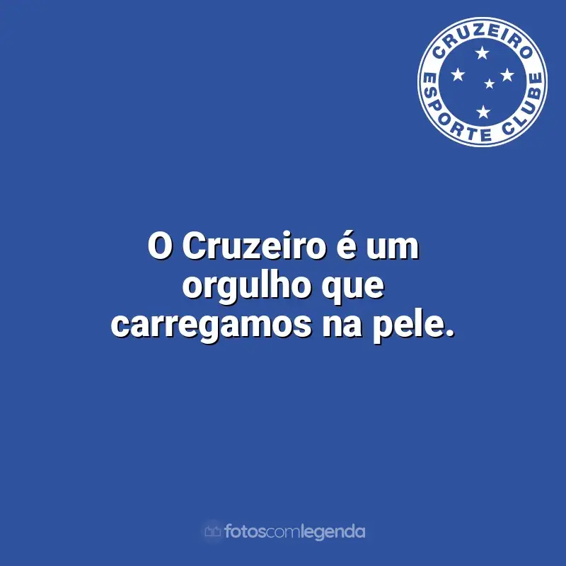 Frases do Cruzeiro: O Cruzeiro é um orgulho que carregamos na pele.