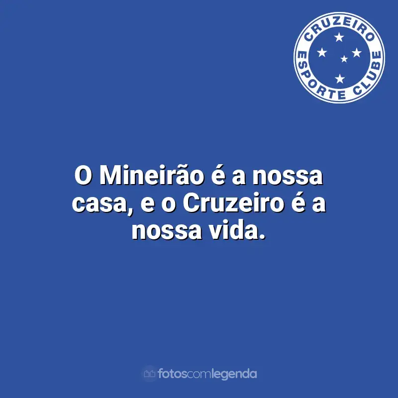 Frases do Cruzeiro campeão: O Mineirão é a nossa casa, e o Cruzeiro é a nossa vida.