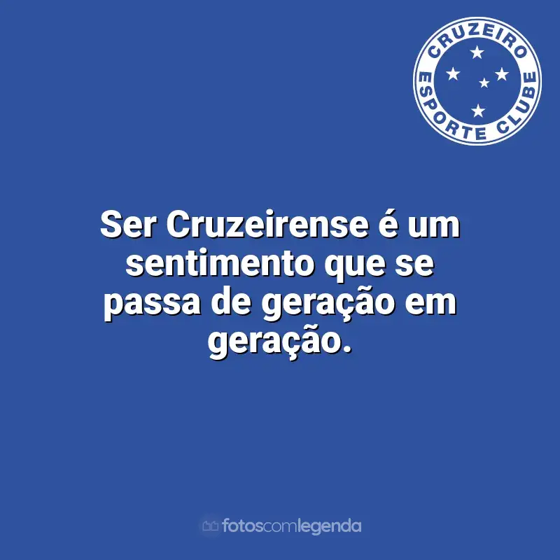 Cruzeiro frases time vencedor: Ser Cruzeirense é um sentimento que se passa de geração em geração.