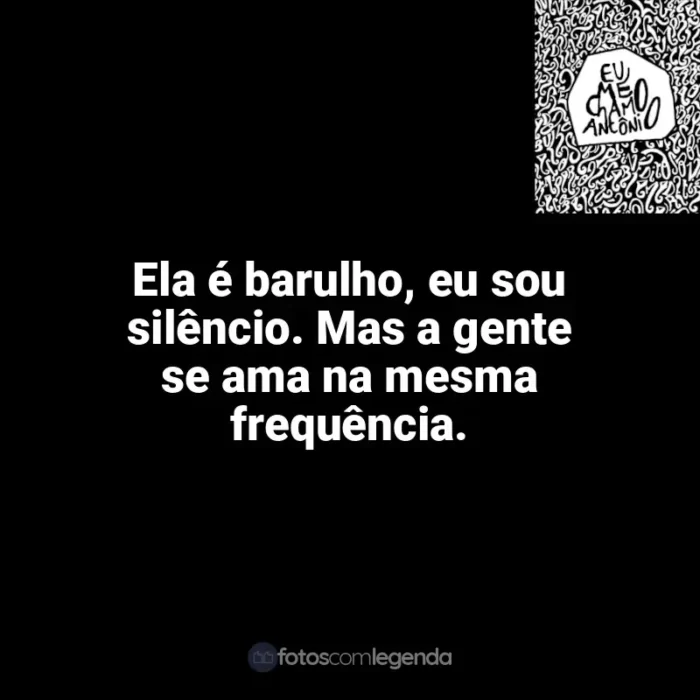 Frases de efeito do livro Eu me chamo Antônio: Ela é barulho, eu sou silêncio. Mas a gente se ama na mesma frequência.