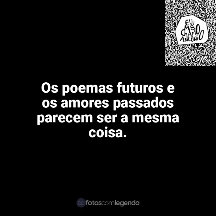 Eu me chamo Antônio frases do livro: Os poemas futuros e os amores passados parecem ser a mesma coisa.