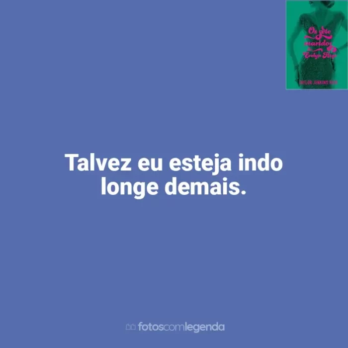 Livro Os Sete Maridos de Evelyn Hugo (Livro) frases: Talvez eu esteja indo longe demais.