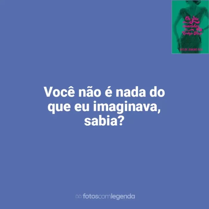 Frase marcante do livro Os Sete Maridos de Evelyn Hugo (Livro): Você não é nada do que eu imaginava, sabia?