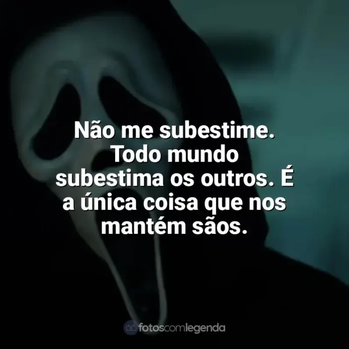 Filme Pânico frases: Não me subestime. Todo mundo subestima os outros. É a única coisa que nos mantém sãos.