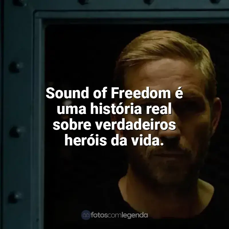 Filme Som da Liberdade frases: Sound of Freedom é uma história real sobre verdadeiros heróis da vida.