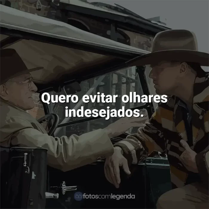 Frase final do filme Assassinos da Lua das Flores: Quero evitar olhares indesejados.