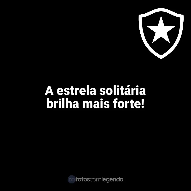 Frases para o Botafogo: A estrela solitária brilha mais forte!