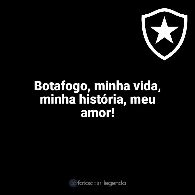 Botafogo frases time vencedor: Botafogo, minha vida, minha história, meu amor!