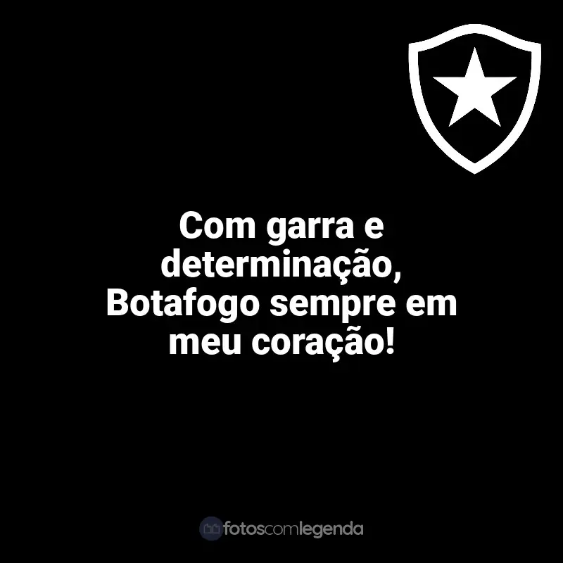 Frases para o Botafogo: Com garra e determinação, Botafogo sempre em meu coração!