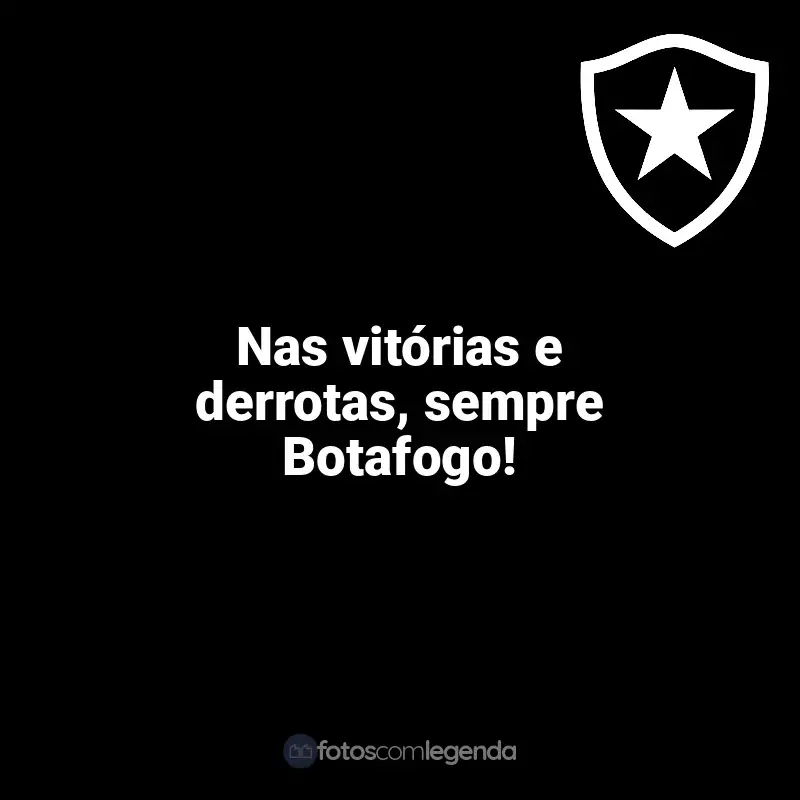 Frases Botafogo: Nas vitórias e derrotas, sempre Botafogo!
