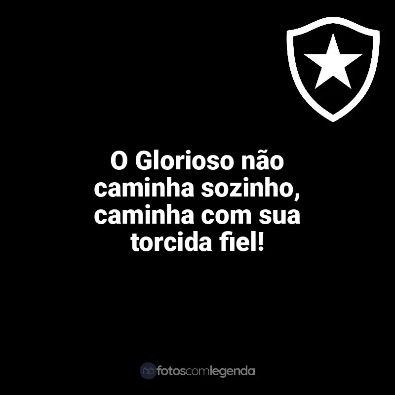 Time do Botafogo frases: O Glorioso não caminha sozinho, caminha com sua torcida fiel!