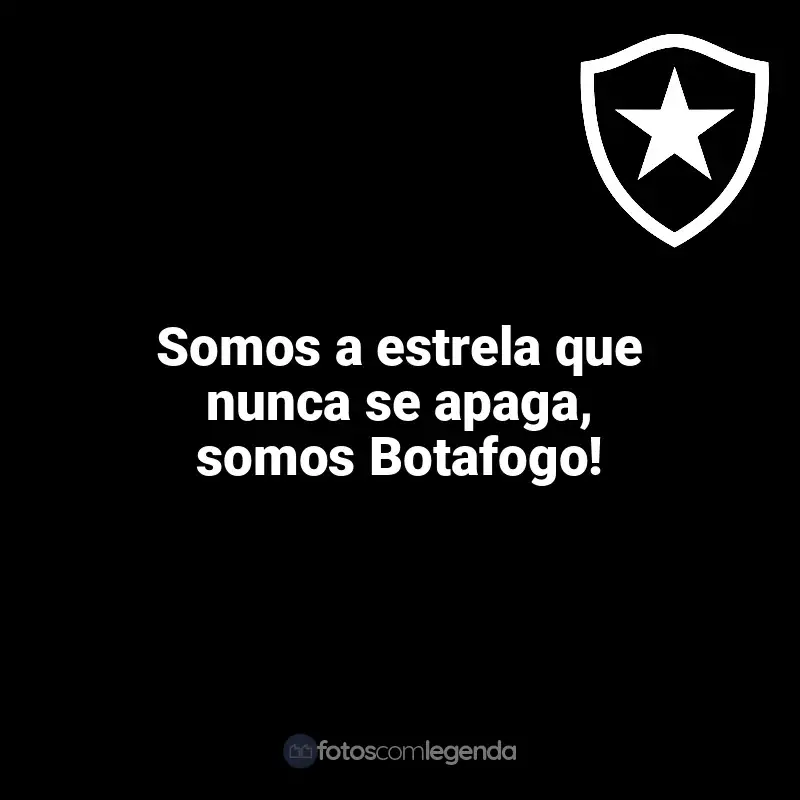 Frases Botafogo: Somos a estrela que nunca se apaga, somos Botafogo!