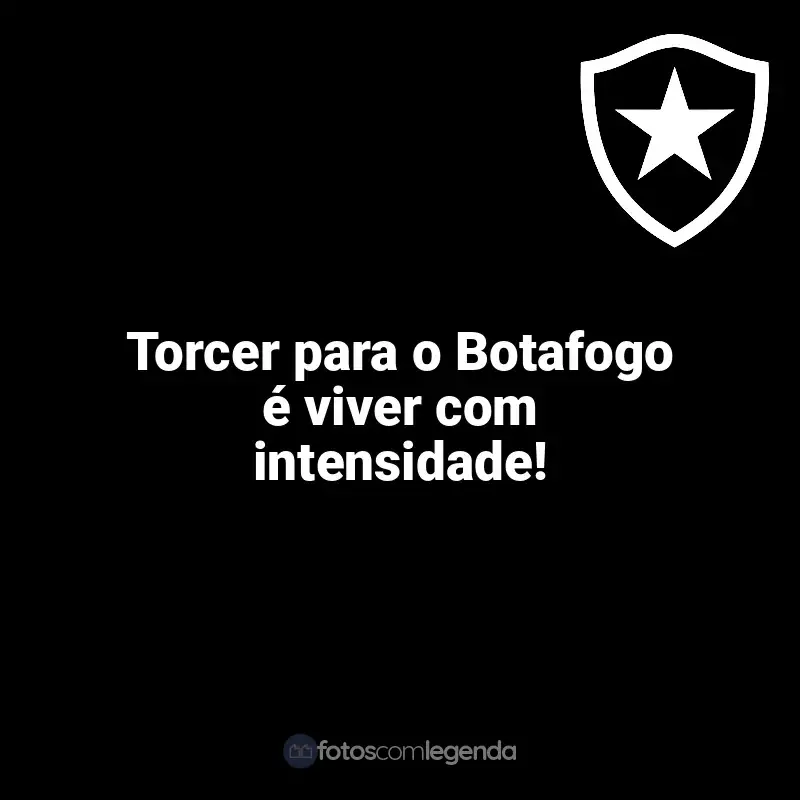 Time do Botafogo frases: Torcer para o Botafogo é viver com intensidade!
