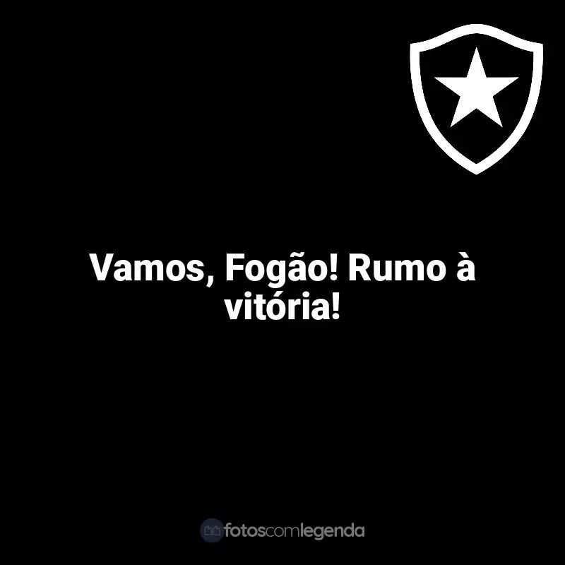 Frases da torcida do Botafogo: Vamos, Fogão! Rumo à vitória!