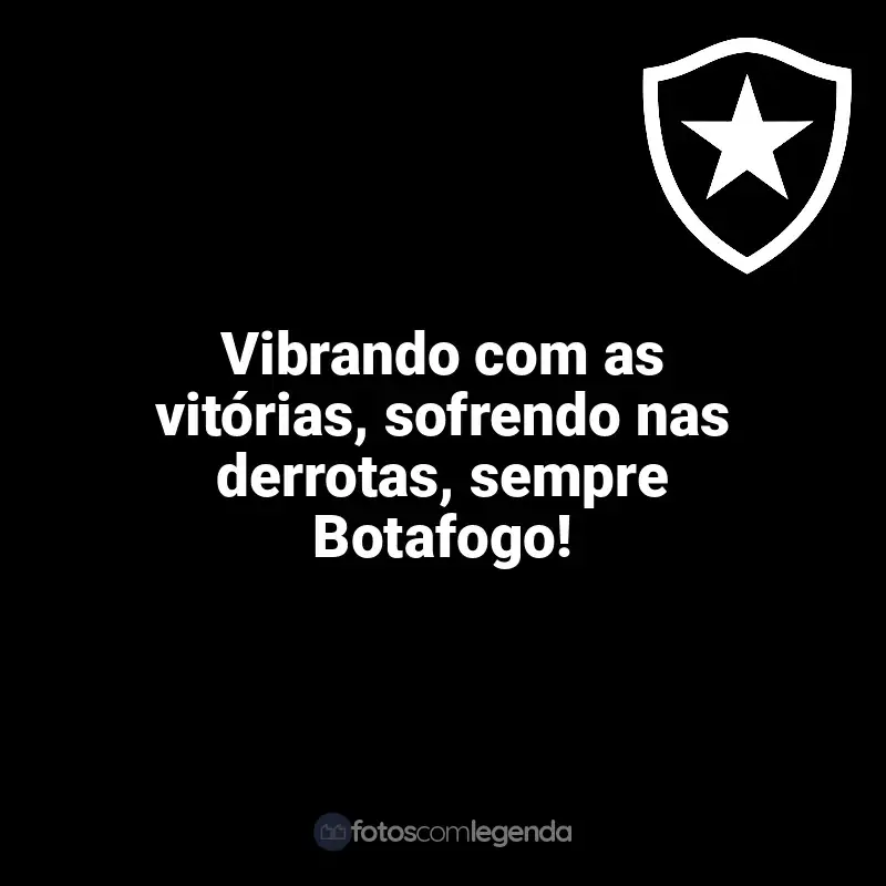 Frases para o Botafogo: Vibrando com as vitórias, sofrendo nas derrotas, sempre Botafogo!