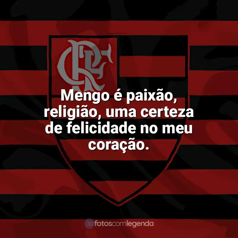 Frases do Flamengo campeão: Mengo é paixão, religião, uma certeza de felicidade no meu coração.