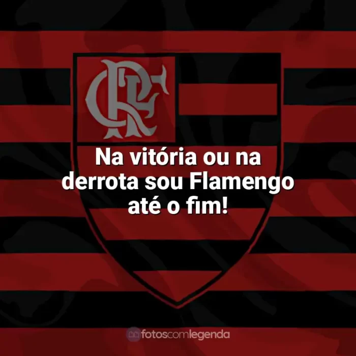 Time do Flamengo frases: Na vitória ou na derrota sou Flamengo até o fim!