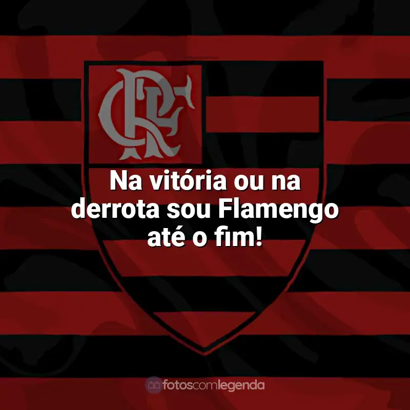 Time do Flamengo frases: Na vitória ou na derrota sou Flamengo até o fim!