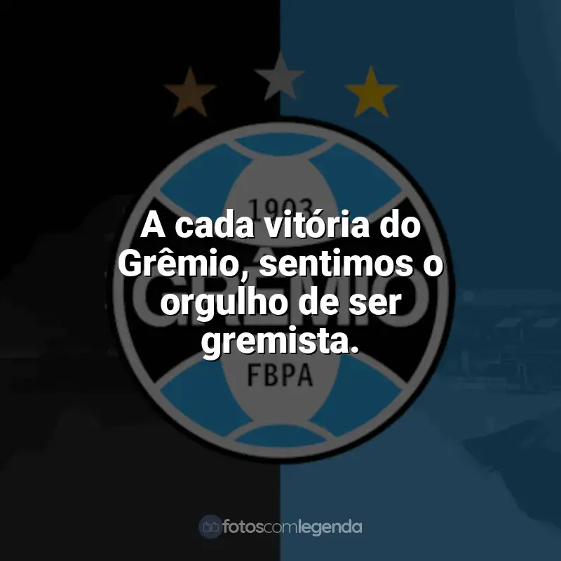 Frases do Grêmio: A cada vitória do Grêmio, sentimos o orgulho de ser gremista.