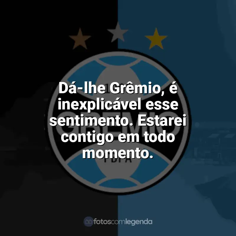 Grêmio frases time vencedor: Dá-lhe Grêmio, é inexplicável esse sentimento. Estarei contigo em todo momento.