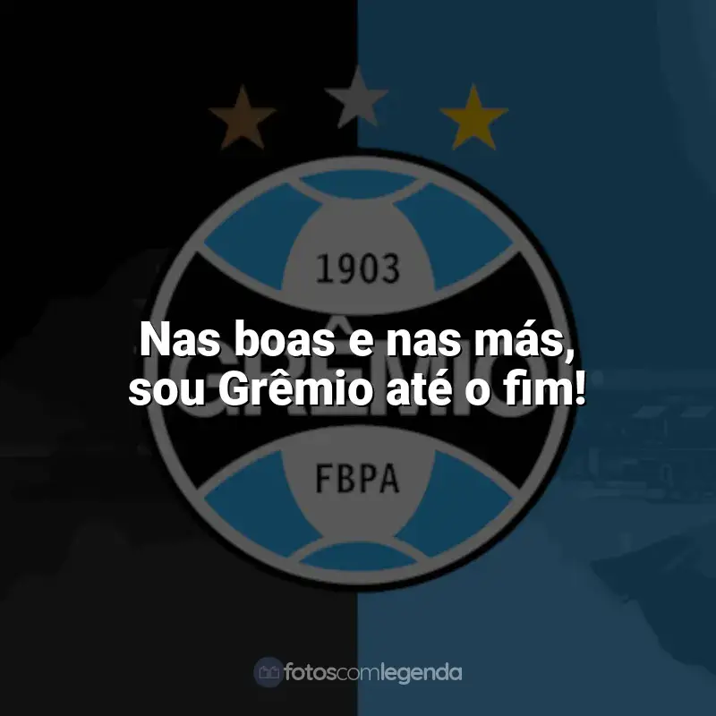 Frases para o Grêmio: Nas boas e nas más, sou Grêmio até o fim!