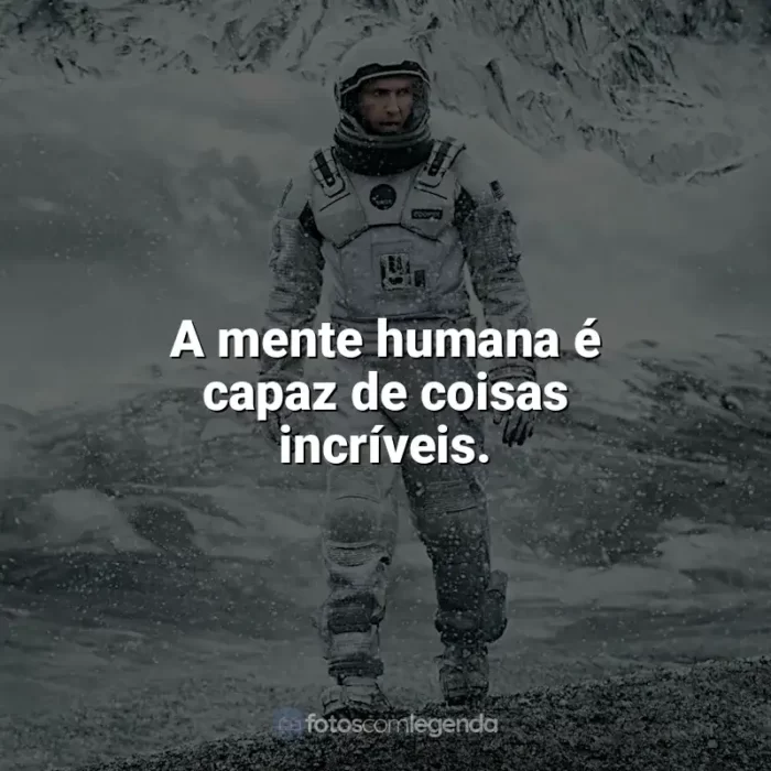 Frases de efeito do filme Interestelar: A mente humana é capaz de coisas incríveis.