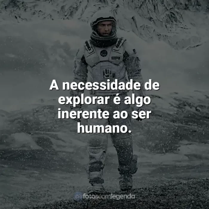 Frases de Interestelar filme: A necessidade de explorar é algo inerente ao ser humano.