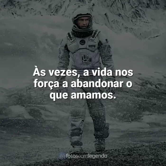 Filme Interestelar frases: Às vezes, a vida nos força a abandonar o que amamos.