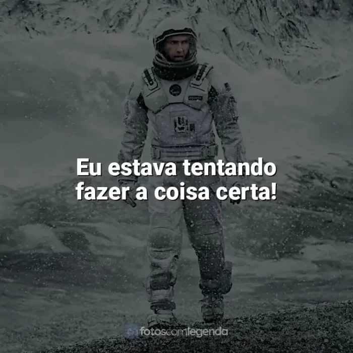 Frase final do filme Interestelar: Eu estava tentando fazer a coisa certa!