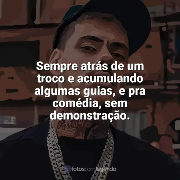 MC Kako Frases: Sempre atrás de um troco e acumulando algumas guias. E pra comédia e sem demonstração.