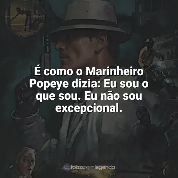 Frases de efeito do filme O Assassino: É como o Marinheiro Popeye dizia: Eu sou o que sou. Eu não sou excepcional.