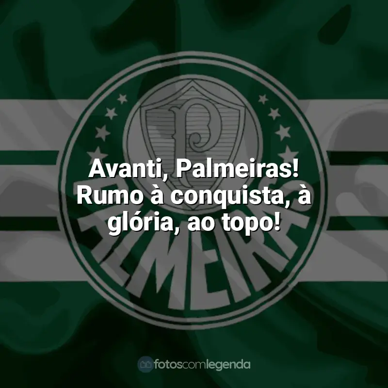 Time do Palmeiras frases: Avanti, Palmeiras! Rumo à conquista, à glória, ao topo!