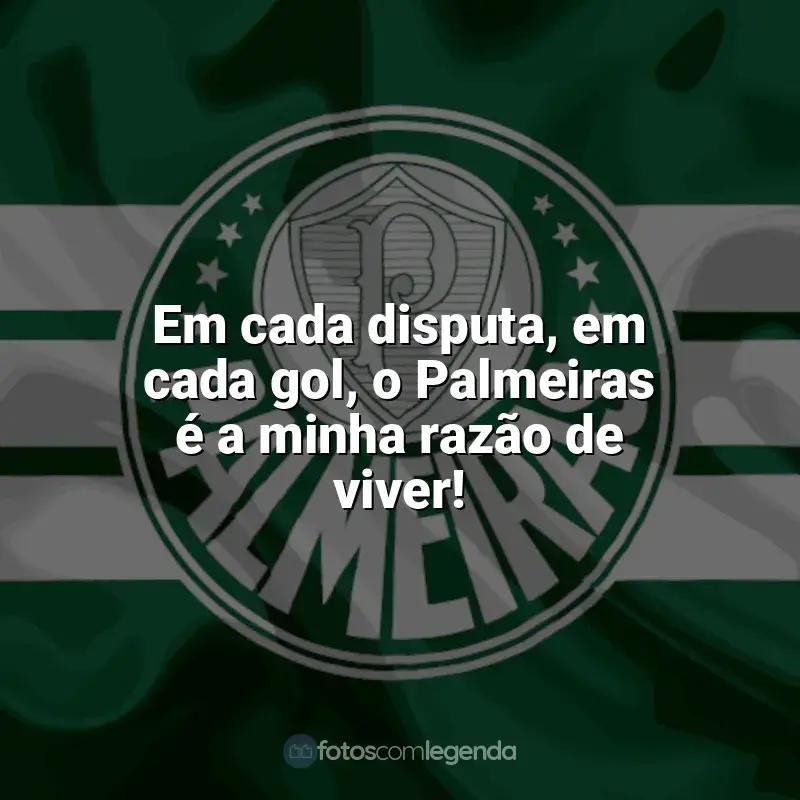 Frases da torcida do Palmeiras: Em cada disputa, em cada gol, o Palmeiras é a minha razão de viver!