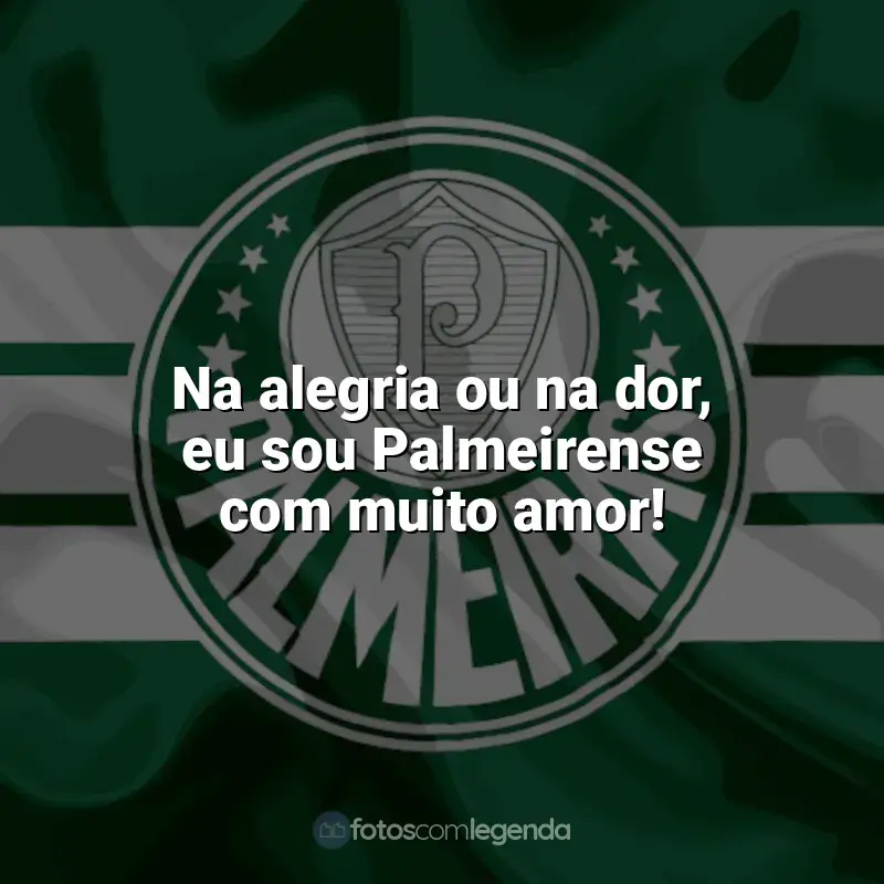 Frases do Palmeiras: Na alegria ou na dor, eu sou Palmeirense com muito amor!