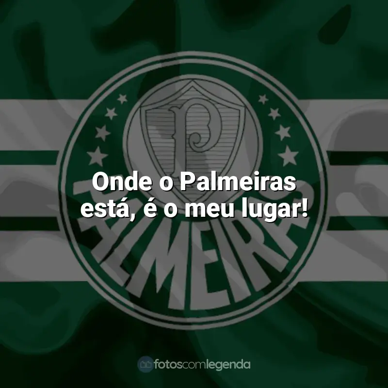Time do Palmeiras frases: Onde o Palmeiras está, é o meu lugar!