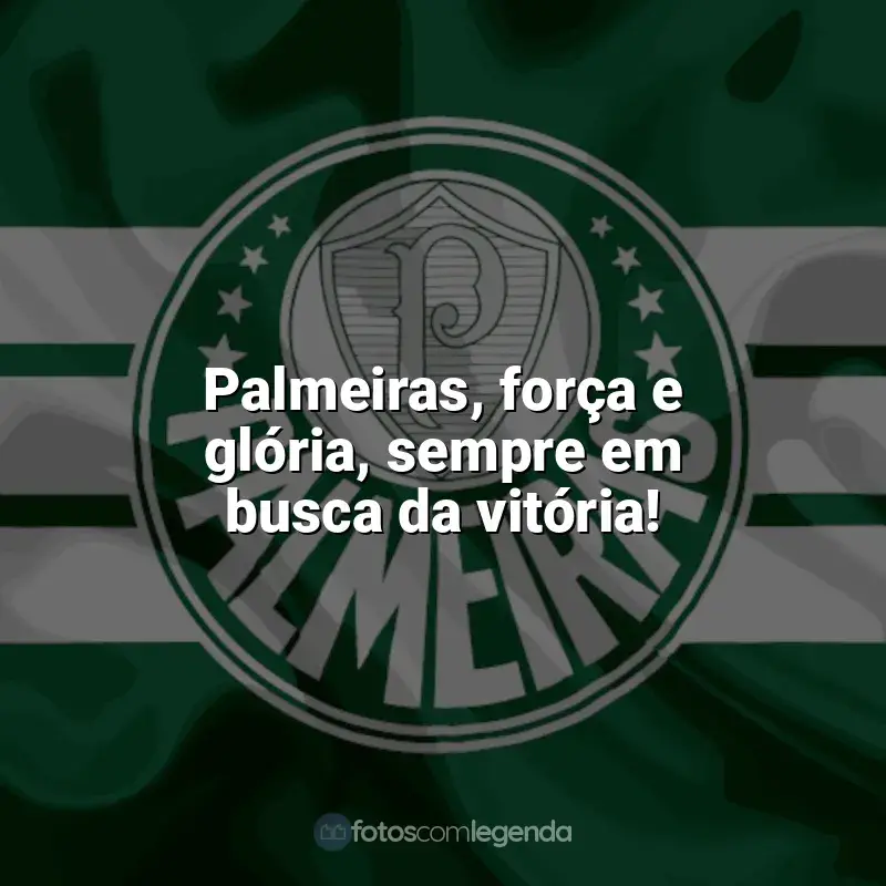 Frases do Palmeiras: Palmeiras, força e glória, sempre em busca da vitória!