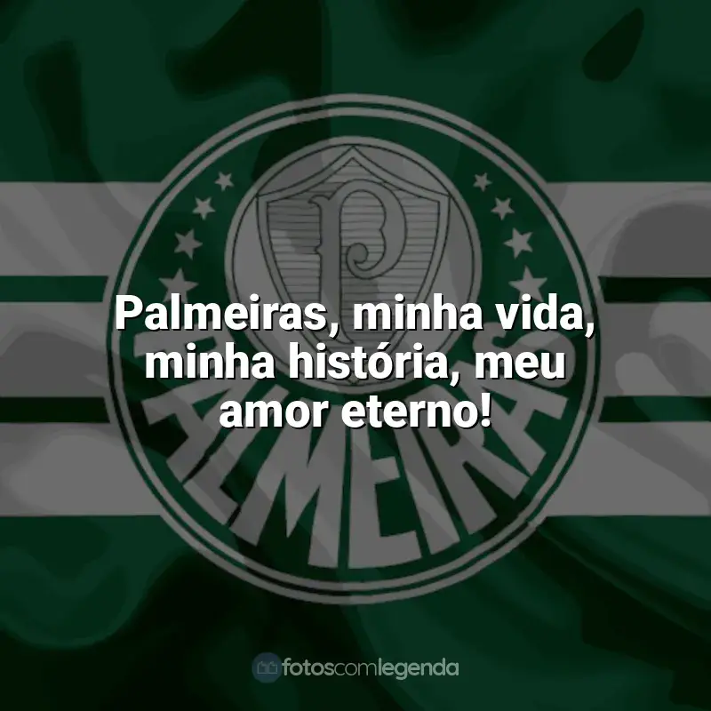 Frases para o Palmeiras: Palmeiras, minha vida, minha história, meu amor eterno!