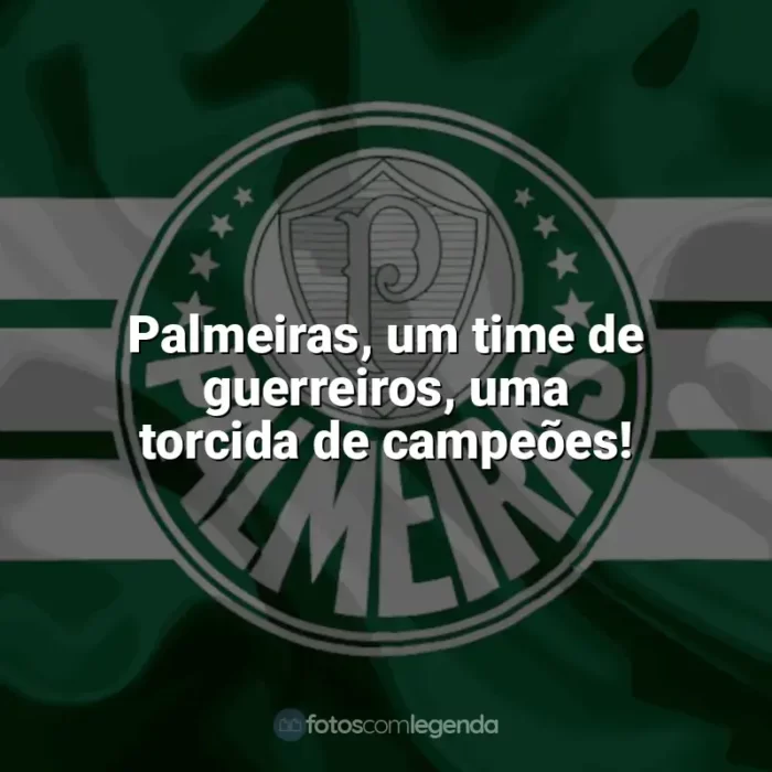 Frases da torcida do Palmeiras: Palmeiras, um time de guerreiros, uma torcida de campeões!