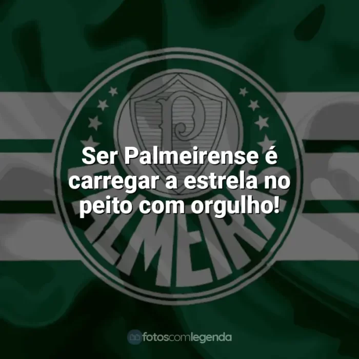 Frases do Palmeiras: Ser Palmeirense é carregar a estrela no peito com orgulho!