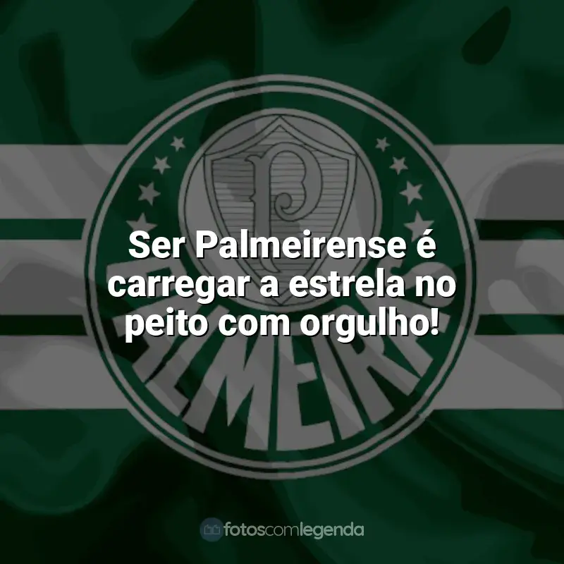 Frases do Palmeiras: Ser Palmeirense é carregar a estrela no peito com orgulho!