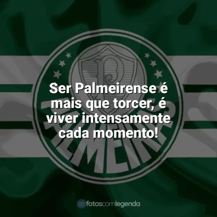 Frases Palmeiras: Ser Palmeirense é mais que torcer, é viver intensamente cada momento!