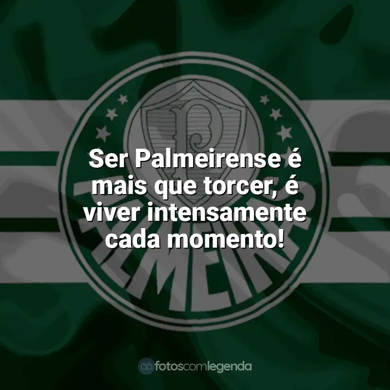 Frases Palmeiras: Ser Palmeirense é mais que torcer, é viver intensamente cada momento!